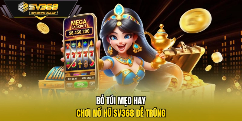 Bỏ túi mẹo hay chơi nổ hũ SV368 dễ trúng