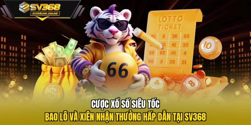 Cược xổ số siêu tốc bao lô và xiên nhận thưởng hấp dẫn tại SV368