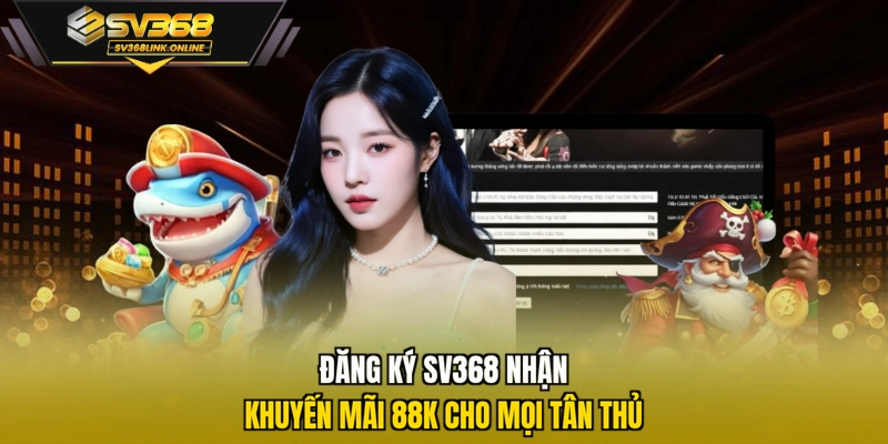 Đăng ký SV368 nhận khuyến mãi 88K cho mọi tân thủ