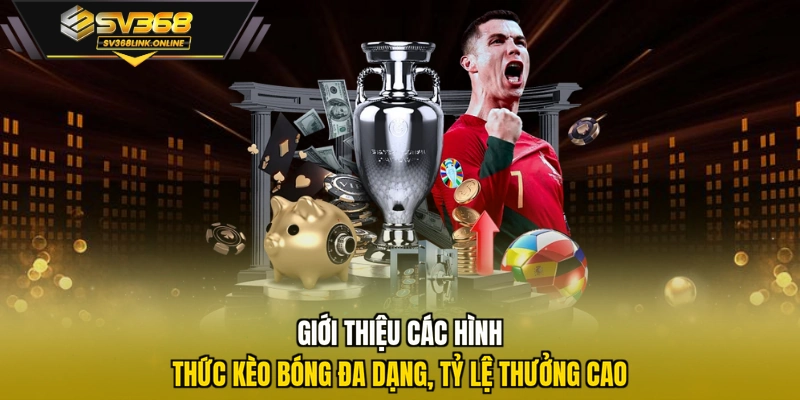 Giới thiệu các hình thức kèo bóng đa dạng, tỷ lệ thưởng cao