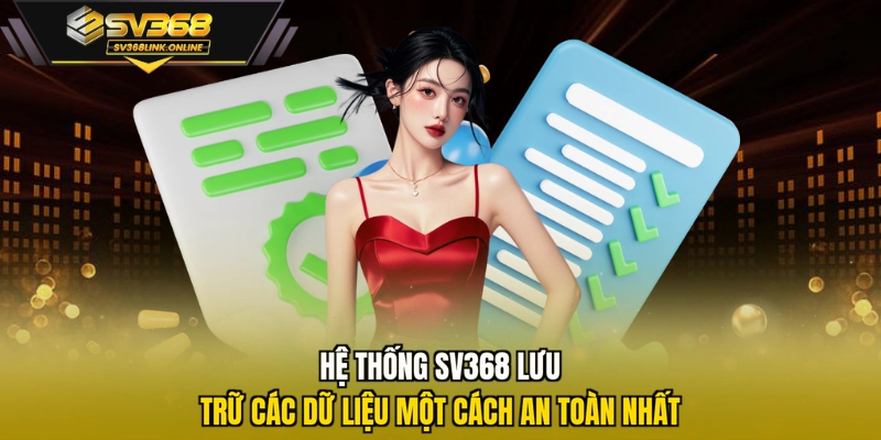 Hệ thống SV368 lưu trữ các dữ liệu một cách an toàn nhất