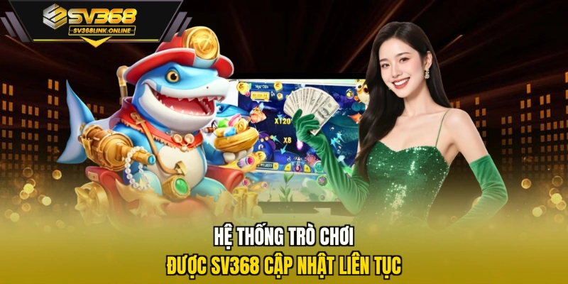 Hệ thống trò chơi được SV368 cập nhật liên tục