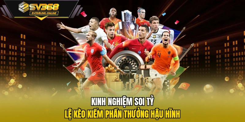 Kinh nghiệm soi tỷ lệ kèo kiếm phần thưởng hậu hĩnh