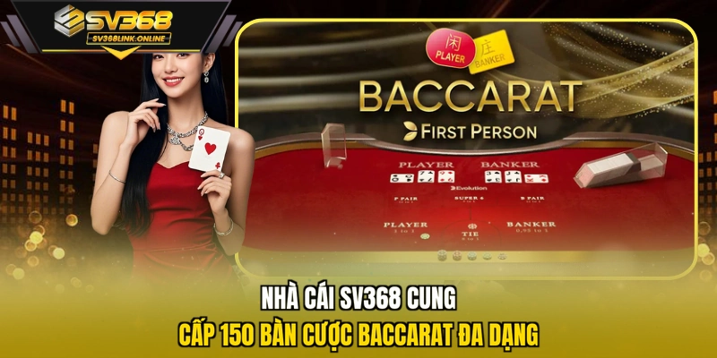 Nhà cái SV368 cung cấp 150 bàn cược Baccarat đa dạng