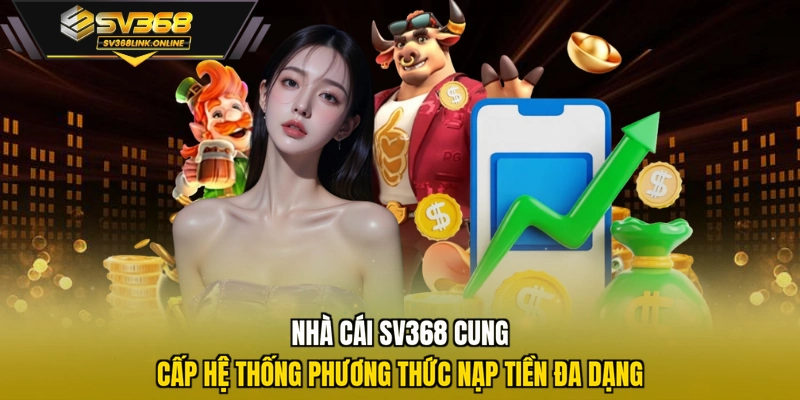 Nhà cái SV368 cung cấp hệ thống phương thức nạp tiền đa dạng