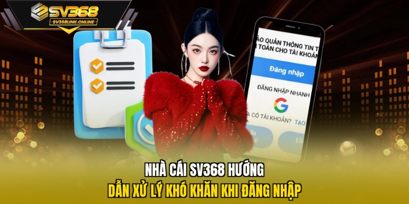 Nhà cái SV368 hướng dẫn xử lý khó khăn khi đăng nhập
