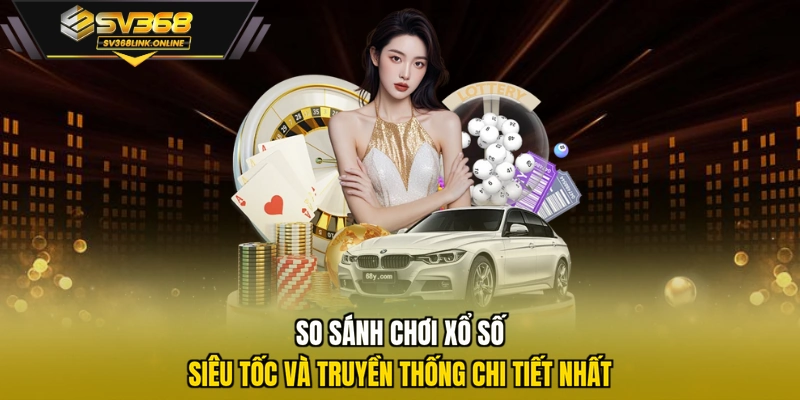So sánh chơi xổ số siêu tốc và truyền thống chi tiết nhất