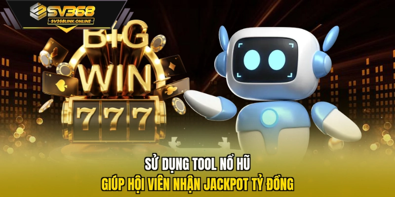Sử dụng tool nổ hũ giúp hội viên nhận Jackpot tỷ đồng