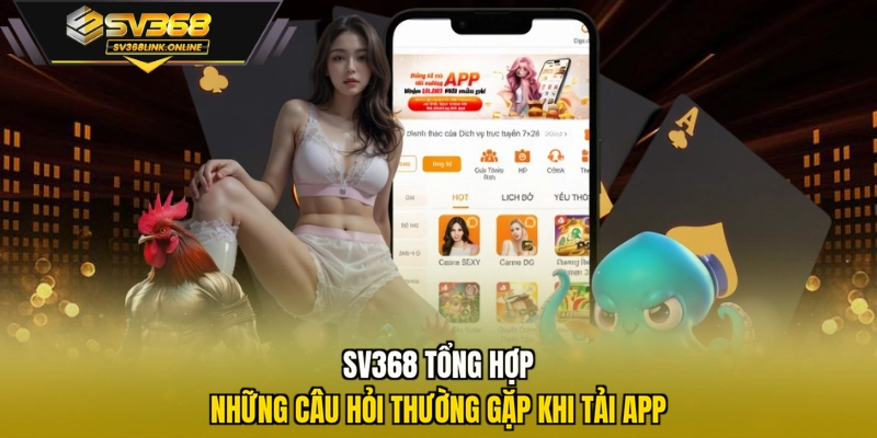SV368 tổng hợp những câu hỏi thường gặp khi tải app
