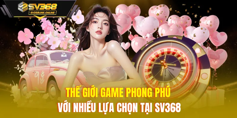 Thế giới game phong phú với nhiều lựa chọn tại SV368