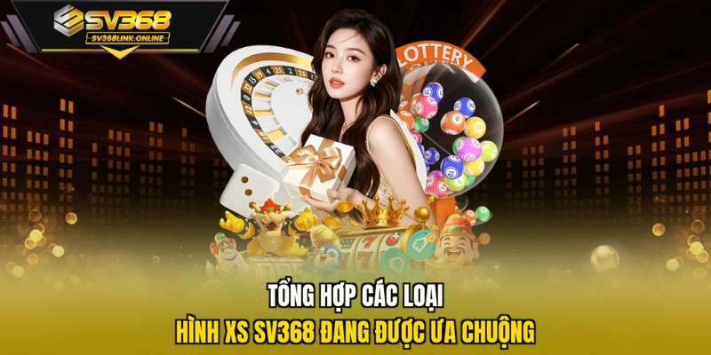 Tổng hợp các loại hình XS SV368 đang được ưa chuộng