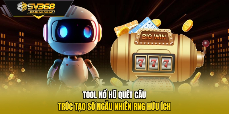 Tool nổ hũ quét cấu trúc tạo số ngẫu nhiên RNG hữu ích