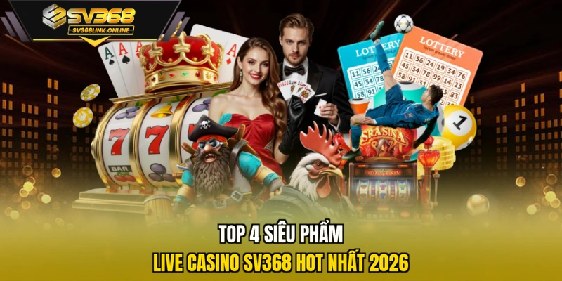Top 4 siêu phẩm live casino SV368 hot nhất 2026