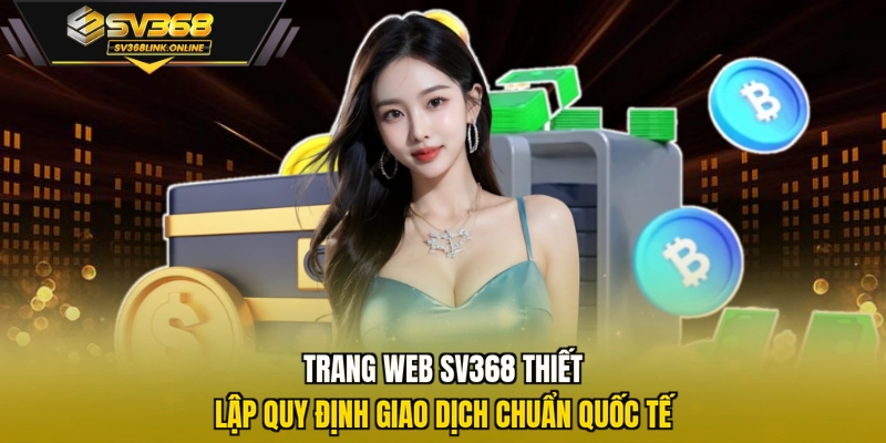 Trang web SV368 thiết lập quy định giao dịch chuẩn quốc tế