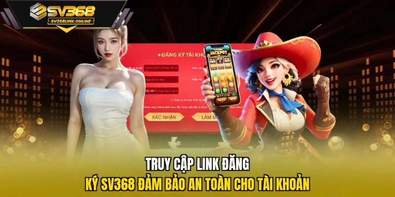 Truy cập link đăng ký SV368 đảm bảo an toàn cho tài khoản