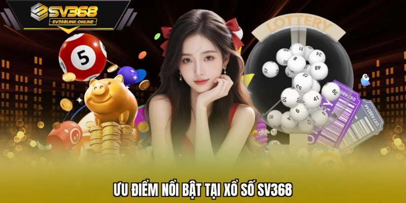 Ưu điểm nổi bật tại xổ số SV368